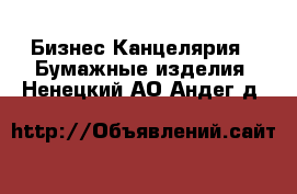 Бизнес Канцелярия - Бумажные изделия. Ненецкий АО,Андег д.